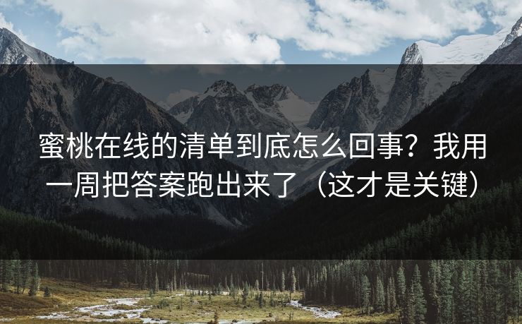 蜜桃在线的清单到底怎么回事？我用一周把答案跑出来了（这才是关键）